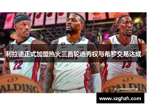 利拉德正式加盟热火三首轮选秀权与希罗交易达成