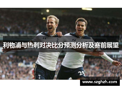 利物浦与热刺对决比分预测分析及赛前展望