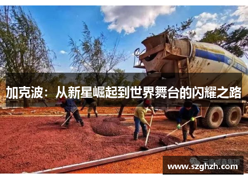 加克波：从新星崛起到世界舞台的闪耀之路