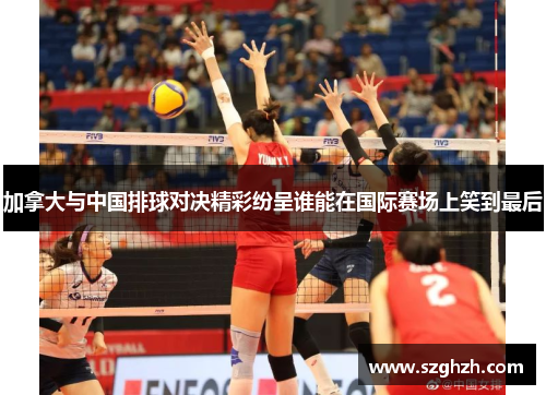 加拿大与中国排球对决精彩纷呈谁能在国际赛场上笑到最后