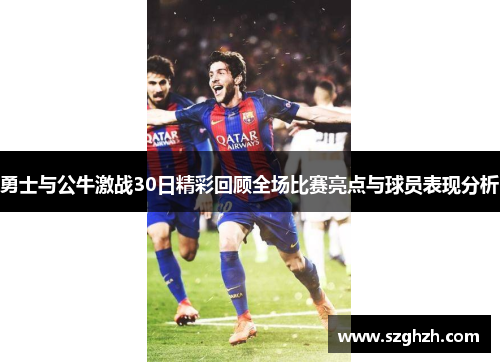 勇士与公牛激战30日精彩回顾全场比赛亮点与球员表现分析