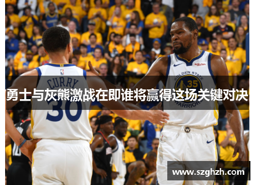 勇士与灰熊激战在即谁将赢得这场关键对决