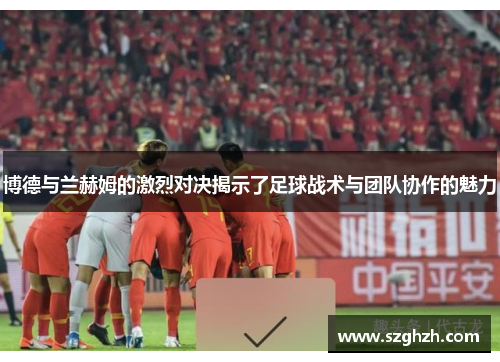 博德与兰赫姆的激烈对决揭示了足球战术与团队协作的魅力