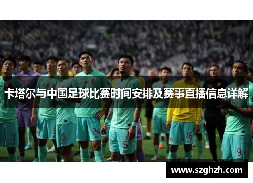 卡塔尔与中国足球比赛时间安排及赛事直播信息详解