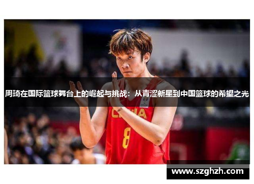 周琦在国际篮球舞台上的崛起与挑战：从青涩新星到中国篮球的希望之光