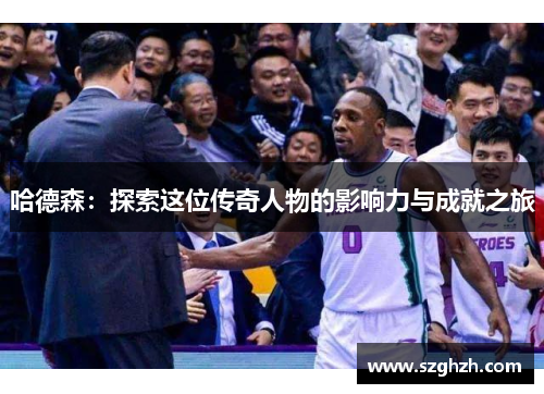 哈德森：探索这位传奇人物的影响力与成就之旅