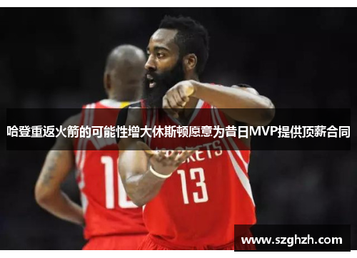 哈登重返火箭的可能性增大休斯顿愿意为昔日MVP提供顶薪合同