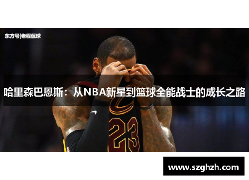 哈里森巴恩斯：从NBA新星到篮球全能战士的成长之路