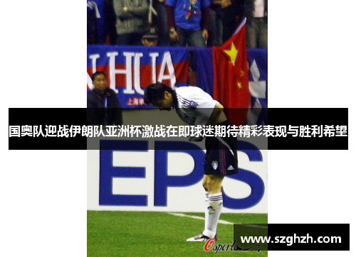 国奥队迎战伊朗队亚洲杯激战在即球迷期待精彩表现与胜利希望