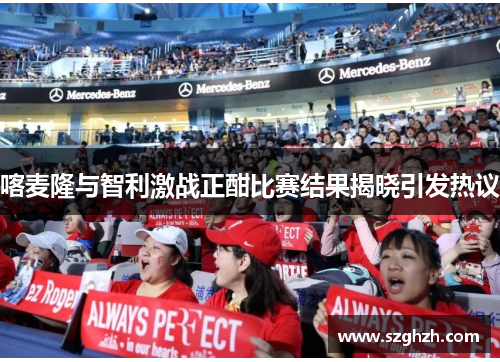 喀麦隆与智利激战正酣比赛结果揭晓引发热议