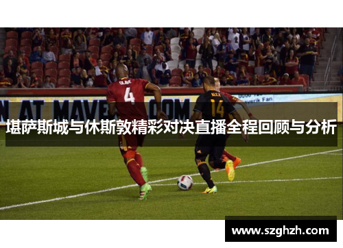 堪萨斯城与休斯敦精彩对决直播全程回顾与分析