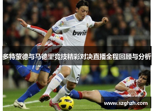多特蒙德与马德里竞技精彩对决直播全程回顾与分析