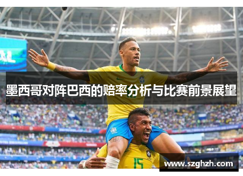 墨西哥对阵巴西的赔率分析与比赛前景展望
