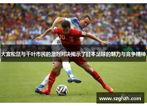 大宫松鼠与千叶市民的激烈对决揭示了日本足球的魅力与竞争精神
