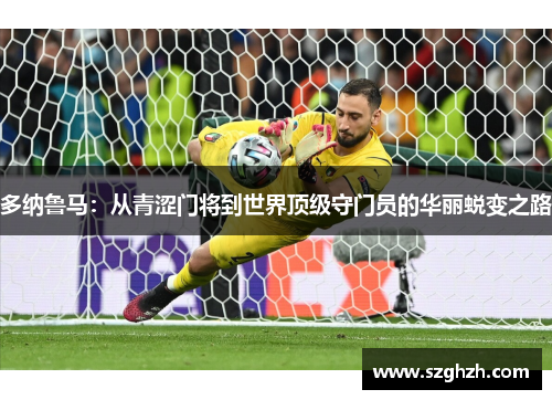多纳鲁马：从青涩门将到世界顶级守门员的华丽蜕变之路