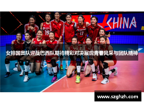 女排国奥队迎战巴西队期待精彩对决展现青春风采与团队精神