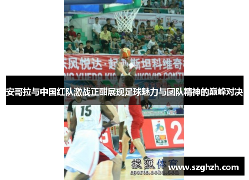 安哥拉与中国红队激战正酣展现足球魅力与团队精神的巅峰对决