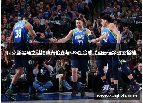 尼克斯黑马之谜揭晓布伦森与OG组合成联盟最佳净效率搭档
