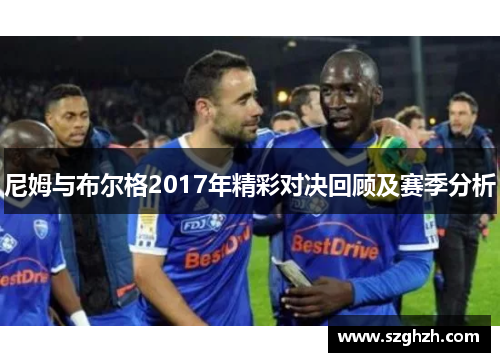 尼姆与布尔格2017年精彩对决回顾及赛季分析