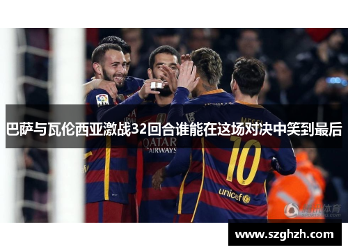 巴萨与瓦伦西亚激战32回合谁能在这场对决中笑到最后