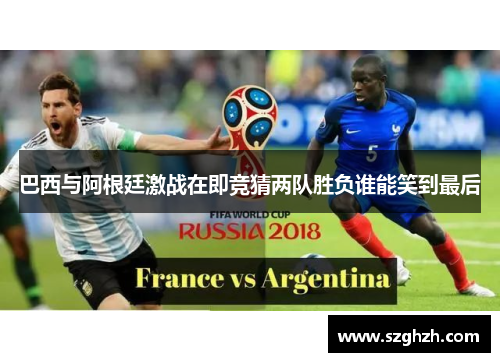 巴西与阿根廷激战在即竞猜两队胜负谁能笑到最后