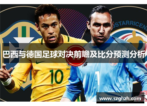 巴西与德国足球对决前瞻及比分预测分析