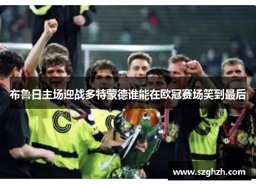 布鲁日主场迎战多特蒙德谁能在欧冠赛场笑到最后