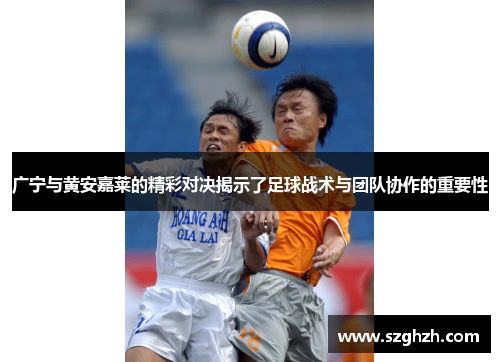 广宁与黄安嘉莱的精彩对决揭示了足球战术与团队协作的重要性
