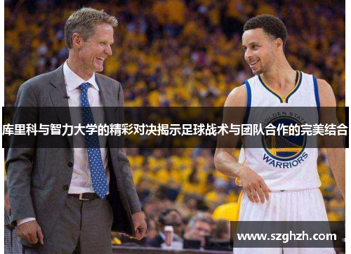 库里科与智力大学的精彩对决揭示足球战术与团队合作的完美结合