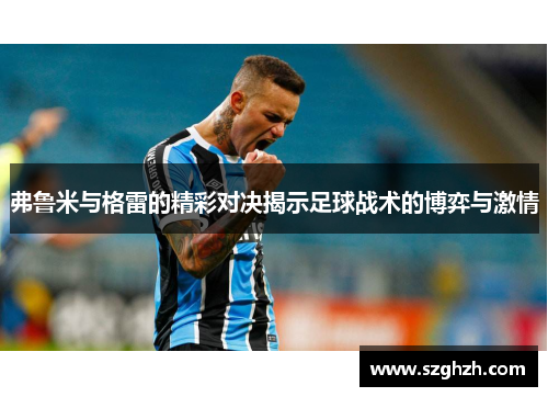 弗鲁米与格雷的精彩对决揭示足球战术的博弈与激情