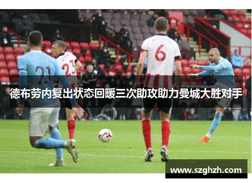 德布劳内复出状态回暖三次助攻助力曼城大胜对手