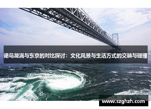德岛漩涡与东京的对比探讨：文化风景与生活方式的交融与碰撞