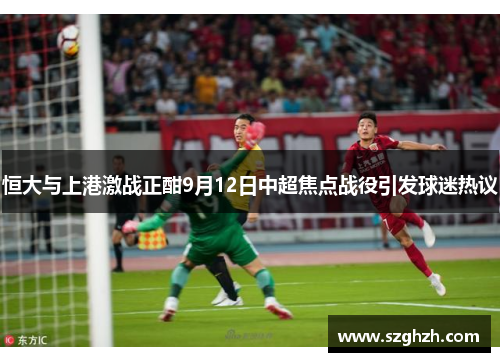 恒大与上港激战正酣9月12日中超焦点战役引发球迷热议