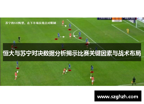 恒大与苏宁对决数据分析揭示比赛关键因素与战术布局