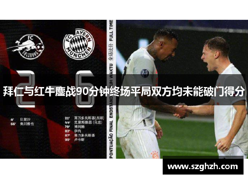 拜仁与红牛鏖战90分钟终场平局双方均未能破门得分