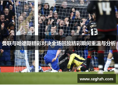 曼联与哈德斯精彩对决全场回放精彩瞬间重温与分析