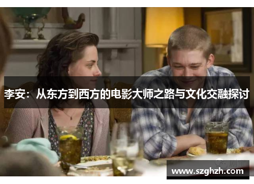 李安：从东方到西方的电影大师之路与文化交融探讨