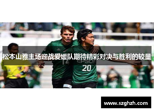 松本山雅主场迎战爱媛队期待精彩对决与胜利的较量