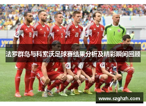 法罗群岛与科索沃足球赛结果分析及精彩瞬间回顾