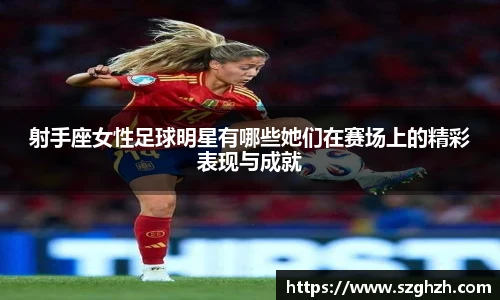 射手座女性足球明星有哪些她们在赛场上的精彩表现与成就