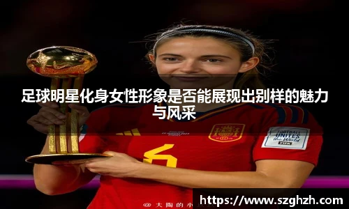 足球明星化身女性形象是否能展现出别样的魅力与风采