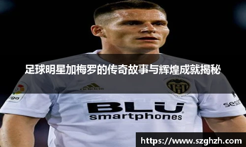 足球明星加梅罗的传奇故事与辉煌成就揭秘